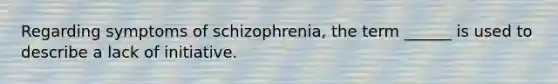 Regarding symptoms of schizophrenia, the term ______ is used to describe a lack of initiative.