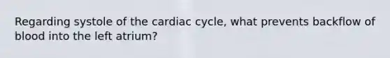 Regarding systole of the cardiac cycle, what prevents backflow of blood into the left atrium?