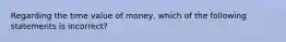 Regarding the time value of money, which of the following statements is incorrect?