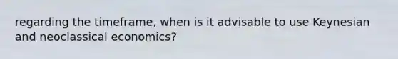 regarding the timeframe, when is it advisable to use Keynesian and neoclassical economics?