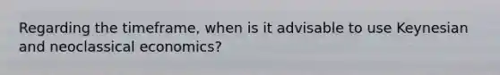 Regarding the timeframe, when is it advisable to use Keynesian and neoclassical economics?