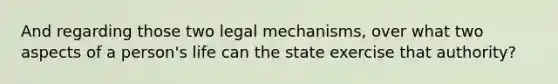 And regarding those two legal mechanisms, over what two aspects of a person's life can the state exercise that authority?