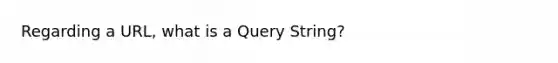 Regarding a URL, what is a Query String?