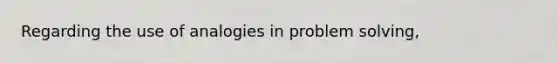 Regarding the use of analogies in problem solving,