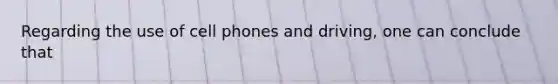 Regarding the use of cell phones and driving, one can conclude that