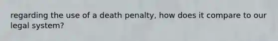 regarding the use of a death penalty, how does it compare to our legal system?