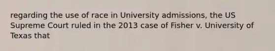 regarding the use of race in University admissions, the US Supreme Court ruled in the 2013 case of Fisher v. University of Texas that