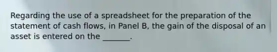 Regarding the use of a spreadsheet for the preparation of the statement of cash​ flows, in Panel​ B, the gain of the disposal of an asset is entered on the​ _______.