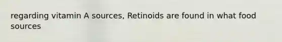 regarding vitamin A sources, Retinoids are found in what food sources