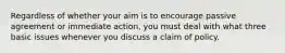 Regardless of whether your aim is to encourage passive agreement or immediate action, you must deal with what three basic issues whenever you discuss a claim of policy.