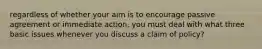 regardless of whether your aim is to encourage passive agreement or immediate action, you must deal with what three basic issues whenever you discuss a claim of policy?