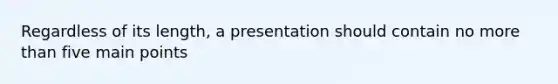 Regardless of its length, a presentation should contain no <a href='https://www.questionai.com/knowledge/keWHlEPx42-more-than' class='anchor-knowledge'>more than</a> five main points