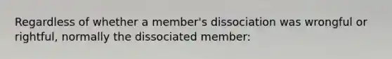 Regardless of whether a member's dissociation was wrongful or rightful, normally the dissociated member: