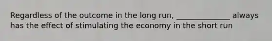 Regardless of the outcome in the long run, ______________ always has the effect of stimulating the economy in the short run