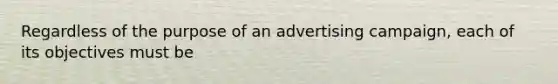 Regardless of the purpose of an advertising campaign, each of its objectives must be