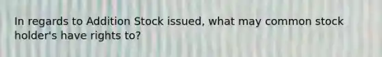 In regards to Addition Stock issued, what may common stock holder's have rights to?