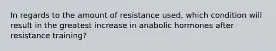 In regards to the amount of resistance used, which condition will result in the greatest increase in anabolic hormones after resistance training?