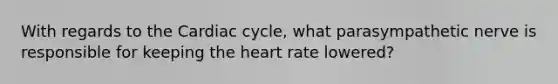 With regards to the Cardiac cycle, what parasympathetic nerve is responsible for keeping the heart rate lowered?