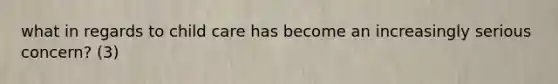 what in regards to child care has become an increasingly serious concern? (3)