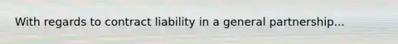 With regards to contract liability in a general partnership...