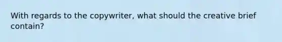 With regards to the copywriter, what should the creative brief contain?