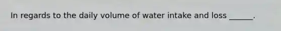 In regards to the daily volume of water intake and loss ______.