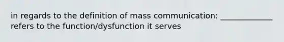 in regards to the definition of mass communication: _____________ refers to the function/dysfunction it serves