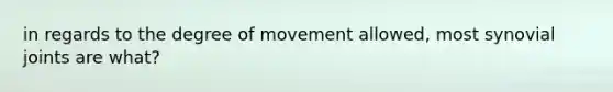 in regards to the degree of movement allowed, most synovial joints are what?