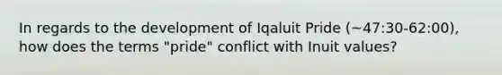 In regards to the development of Iqaluit Pride (~47:30-62:00), how does the terms "pride" conflict with Inuit values?