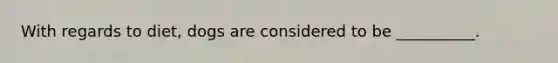 With regards to diet, dogs are considered to be __________.