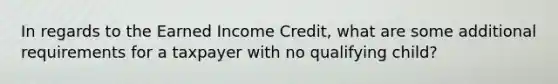 In regards to the Earned Income Credit, what are some additional requirements for a taxpayer with no qualifying child?