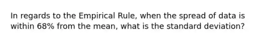 In regards to the Empirical Rule, when the spread of data is within 68% from the mean, what is the standard deviation?