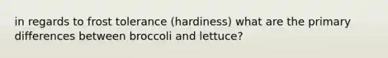 in regards to frost tolerance (hardiness) what are the primary differences between broccoli and lettuce?