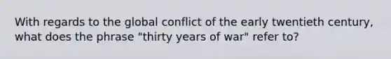 With regards to the global conflict of the early twentieth century, what does the phrase "thirty years of war" refer to?