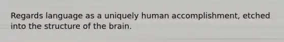 Regards language as a uniquely human accomplishment, etched into the structure of the brain.