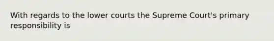 With regards to the lower courts the Supreme Court's primary responsibility is