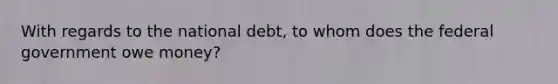 With regards to the national debt, to whom does the federal government owe money?