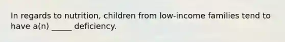 In regards to nutrition, children from low-income families tend to have a(n) _____ deficiency.