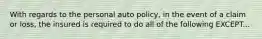 With regards to the personal auto policy, in the event of a claim or loss, the insured is required to do all of the following EXCEPT...