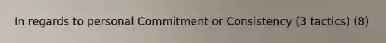 In regards to personal Commitment or Consistency (3 tactics) (8)