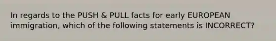 In regards to the PUSH & PULL facts for early EUROPEAN immigration, which of the following statements is INCORRECT?