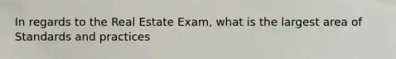 In regards to the Real Estate Exam, what is the largest area of Standards and practices