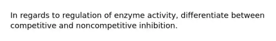 In regards to regulation of enzyme activity, differentiate between competitive and noncompetitive inhibition.