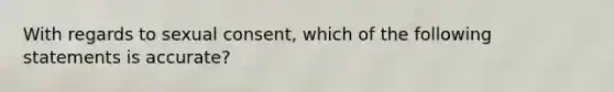 With regards to sexual consent, which of the following statements is accurate?