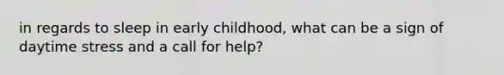 in regards to sleep in early childhood, what can be a sign of daytime stress and a call for help?