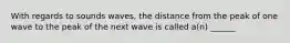 With regards to sounds waves, the distance from the peak of one wave to the peak of the next wave is called a(n) ______