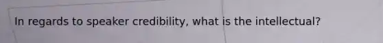 In regards to speaker credibility, what is the intellectual?