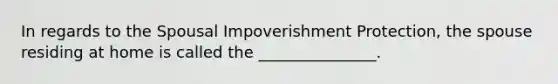 In regards to the Spousal Impoverishment Protection, the spouse residing at home is called the _______________.