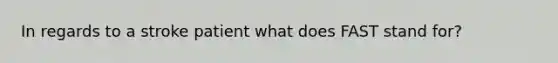 In regards to a stroke patient what does FAST stand for?