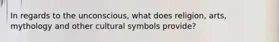 In regards to the unconscious, what does religion, arts, mythology and other cultural symbols provide?